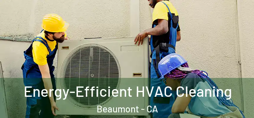  Energy-Efficient HVAC Cleaning Beaumont - CA