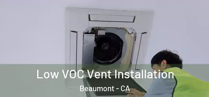  Low VOC Vent Installation Beaumont - CA