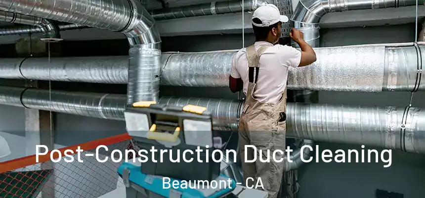  Post-Construction Duct Cleaning Beaumont - CA